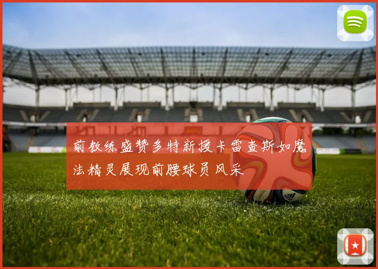前教练盛赞多特新援卡雷查斯如魔法精灵展现前腰球员风采