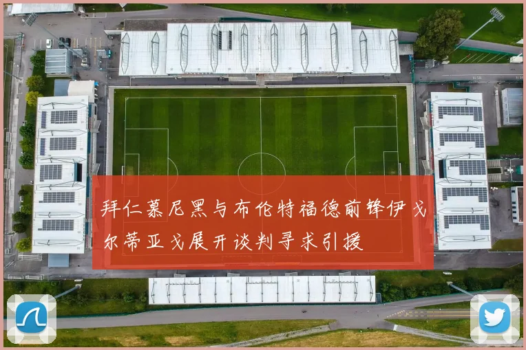 拜仁慕尼黑与布伦特福德前锋伊戈尔蒂亚戈展开谈判寻求引援