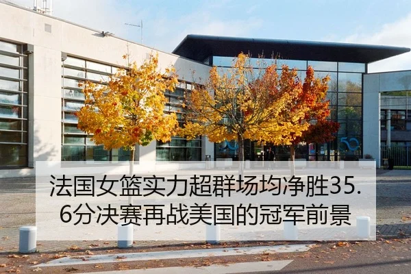 法国女篮实力超群场均净胜35.6分决赛再战美国的冠军前景